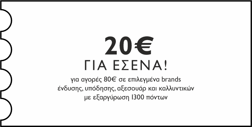 20€ για αγορές 80€ σε επιλεγμένα brands ένδυσης, υπόδησης αξεσουάρ και καλλυντικών με εξαργύρωση 1300 πόντων για εσένα
